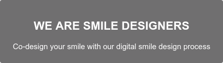 WE ARE SMILE DESIGNERS  Co-design your smile with our digital smile design process