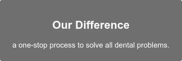 Our Difference  a&nbsp;one-stop process to solve all dental problems.